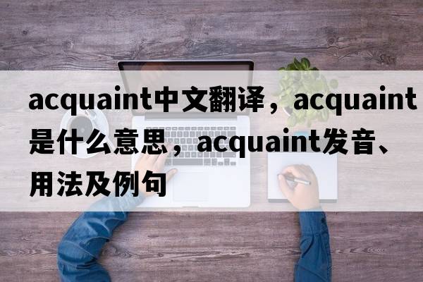 acquaint中文翻譯，acquaint是什么意思，acquaint發(fā)音、用法及例句