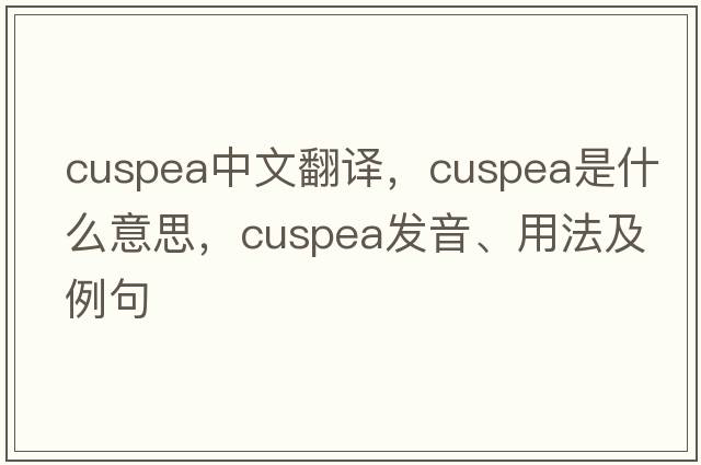 cuspea中文翻譯，cuspea是什么意思，cuspea發(fā)音、用法及例句