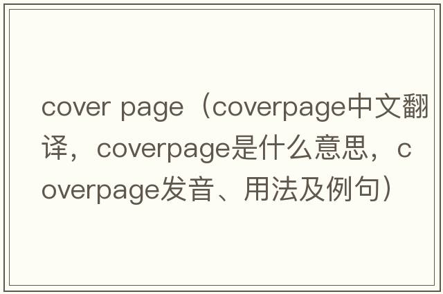cover page（coverpage中文翻譯，coverpage是什么意思，coverpage發(fā)音、用法及例句）