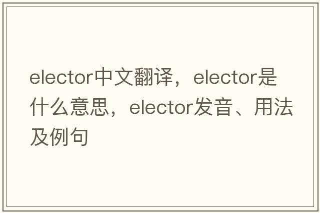 elector中文翻譯，elector是什么意思，elector發(fā)音、用法及例句