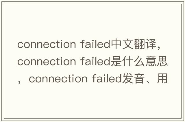 connection failed中文翻譯，connection failed是什么意思，connection failed發(fā)音、用法及例句