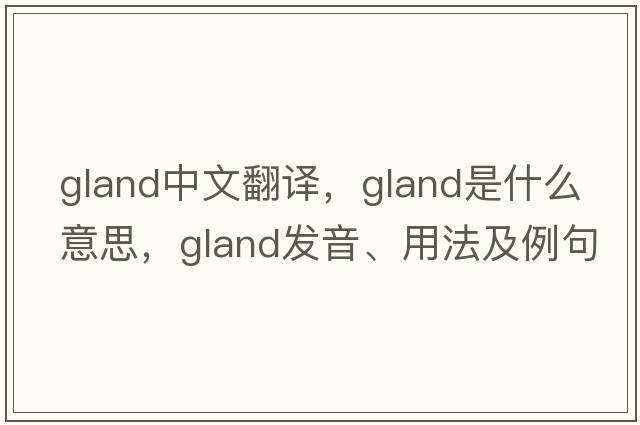 gland中文翻譯，gland是什么意思，gland發(fā)音、用法及例句