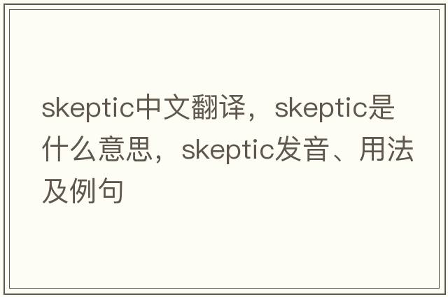 skeptic中文翻譯，skeptic是什么意思，skeptic發(fā)音、用法及例句
