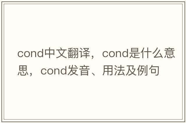 cond中文翻譯，cond是什么意思，cond發(fā)音、用法及例句