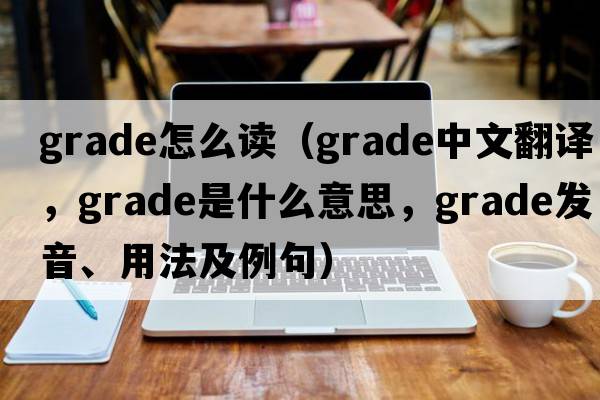 grade怎么讀（grade中文翻譯，grade是什么意思，grade發(fā)音、用法及例句）