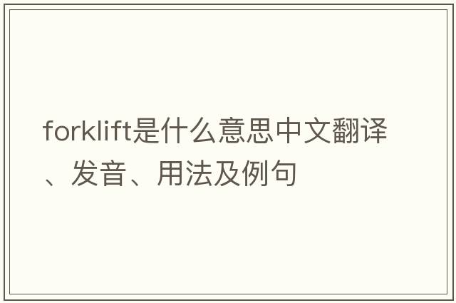 forklift是什么意思中文翻譯、發(fā)音、用法及例句