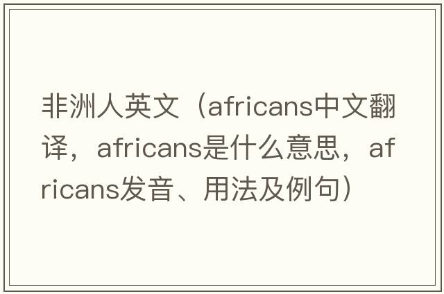 非洲人英文（Africans中文翻譯，Africans是什么意思，Africans發(fā)音、用法及例句）