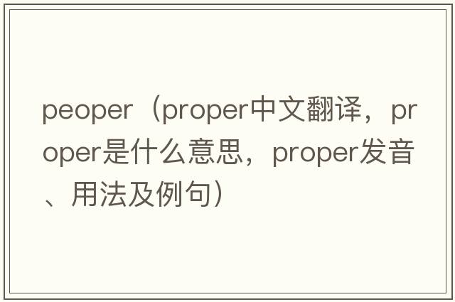 peoper（proper中文翻譯，proper是什么意思，proper發(fā)音、用法及例句）