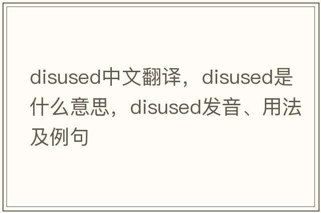 disused中文翻譯，disused是什么意思，disused發(fā)音、用法及例句