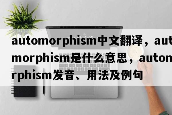 automorphism中文翻譯，automorphism是什么意思，automorphism發(fā)音、用法及例句