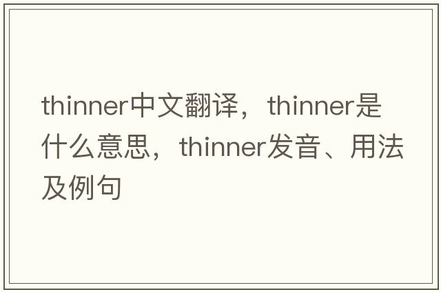 thinner中文翻譯，thinner是什么意思，thinner發(fā)音、用法及例句