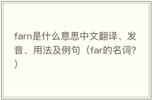 FARN是什么意思中文翻譯、發(fā)音、用法及例句（far的名詞？）