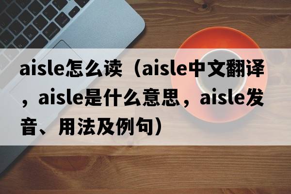 aisle怎么讀（aisle中文翻譯，aisle是什么意思，aisle發(fā)音、用法及例句）
