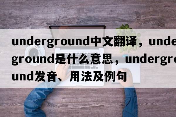 underground中文翻譯，underground是什么意思，underground發(fā)音、用法及例句