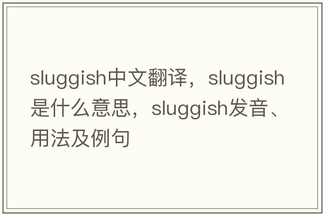 sluggish中文翻譯，sluggish是什么意思，sluggish發(fā)音、用法及例句