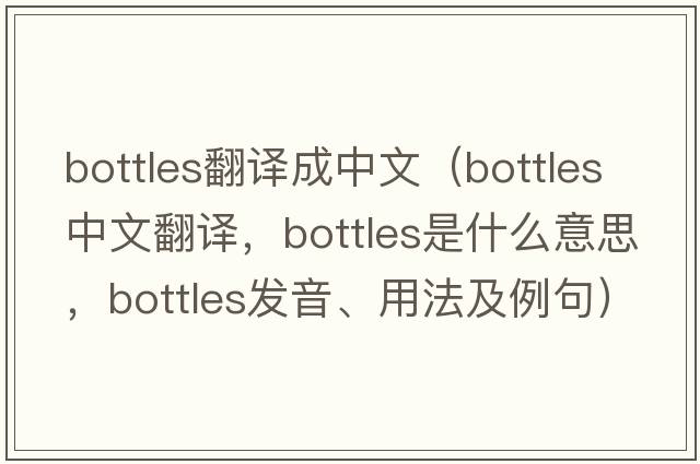 bottles翻譯成中文（bottles中文翻譯，bottles是什么意思，bottles發(fā)音、用法及例句）