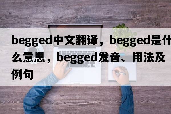 begged中文翻譯，begged是什么意思，begged發(fā)音、用法及例句