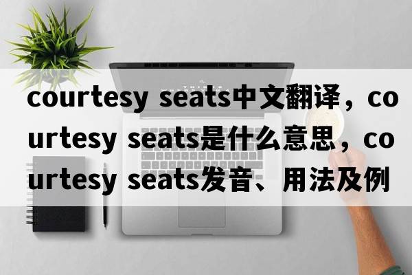 courtesy seats中文翻譯，courtesy seats是什么意思，courtesy seats發(fā)音、用法及例句