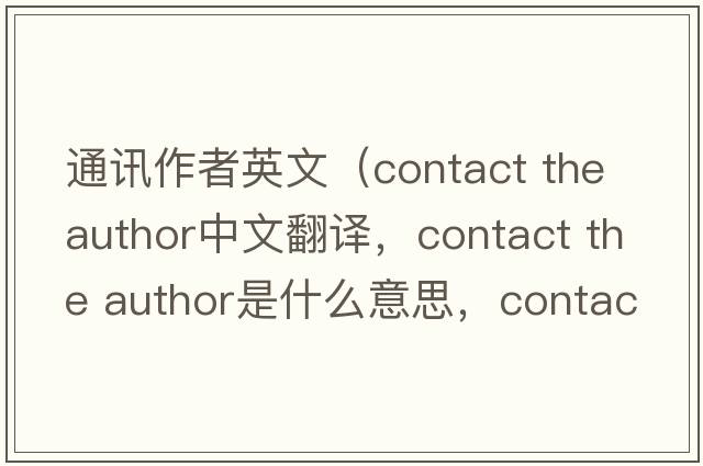 通訊作者英文（contact the author中文翻譯，contact the author是什么意思，contact the author發(fā)音、用法及例句）