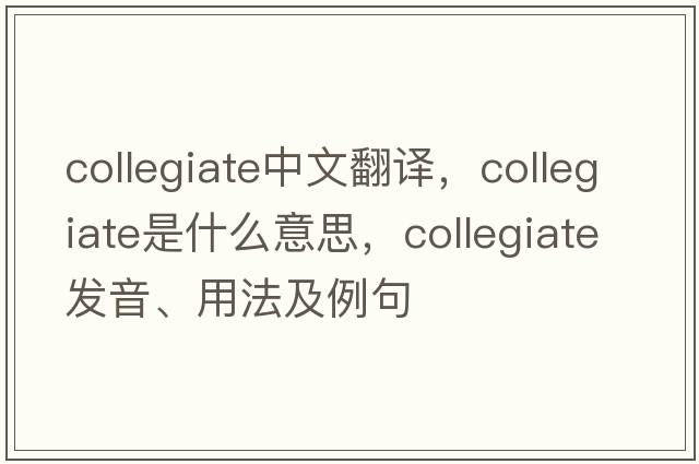 collegiate中文翻譯，collegiate是什么意思，collegiate發(fā)音、用法及例句