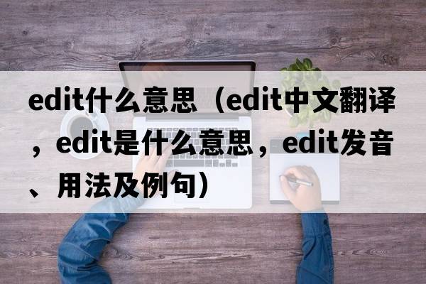 edit什么意思（edit中文翻譯，edit是什么意思，edit發(fā)音、用法及例句）