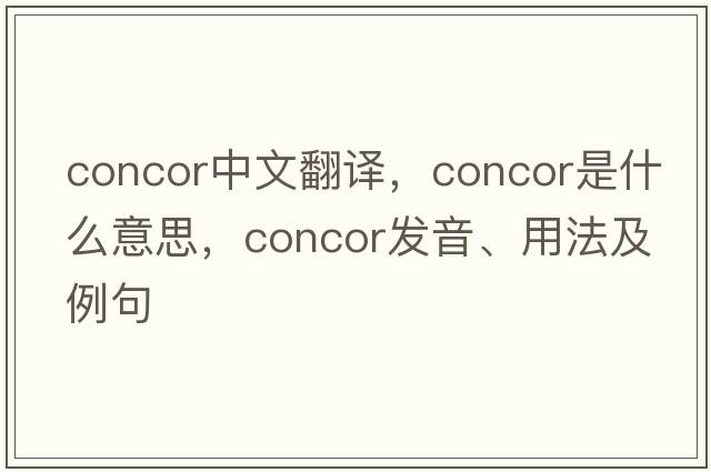 concor中文翻譯，concor是什么意思，concor發(fā)音、用法及例句