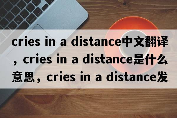 cries in a distance中文翻譯，cries in a distance是什么意思，cries in a distance發(fā)音、用法及例句