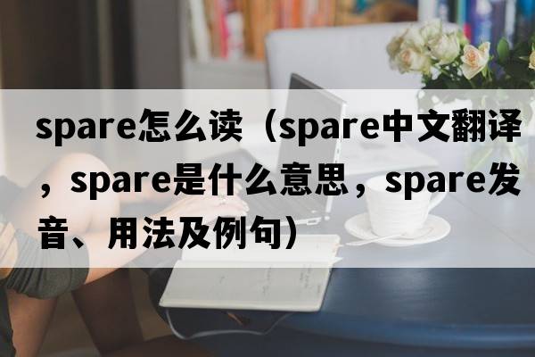 spare怎么讀（spare中文翻譯，spare是什么意思，spare發(fā)音、用法及例句）