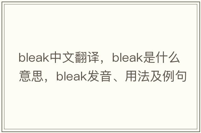 bleak中文翻譯，bleak是什么意思，bleak發(fā)音、用法及例句