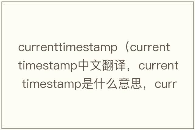 currenttimestamp（current timestamp中文翻譯，current timestamp是什么意思，current timestamp發(fā)音、用法及例句）