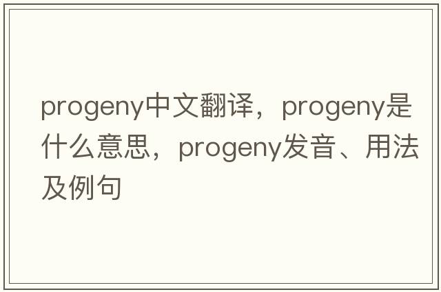 progeny中文翻譯，progeny是什么意思，progeny發(fā)音、用法及例句