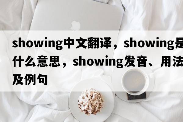 showing中文翻譯，showing是什么意思，showing發(fā)音、用法及例句
