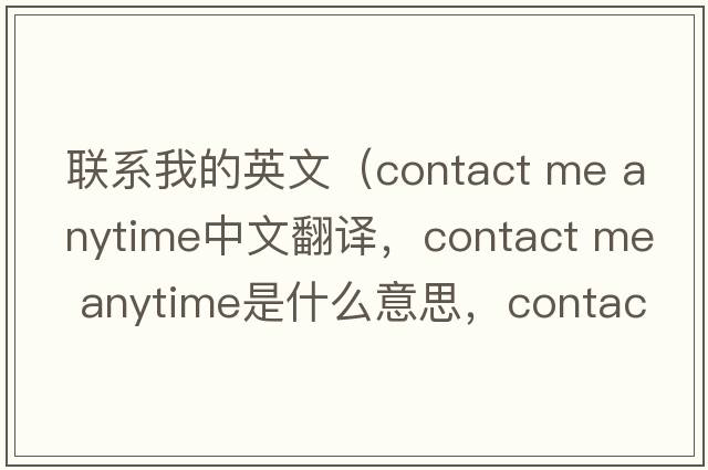 聯(lián)系我的英文（contact me anytime中文翻譯，contact me anytime是什么意思，contact me anytime發(fā)音、用法及例句）