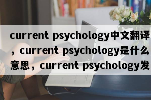 current psychology中文翻譯，current psychology是什么意思，current psychology發(fā)音、用法及例句