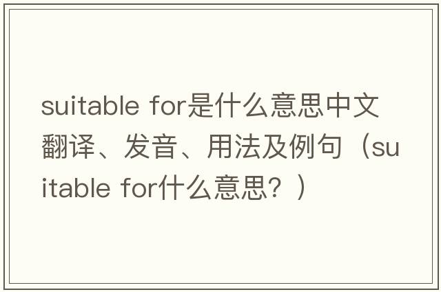 suitable for是什么意思中文翻譯、發(fā)音、用法及例句（suitable for什么意思？）