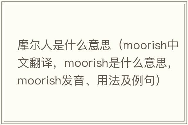 摩爾人是什么意思（moorish中文翻譯，moorish是什么意思，moorish發(fā)音、用法及例句）