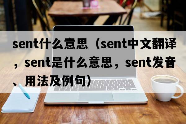 sent什么意思（sent中文翻譯，sent是什么意思，sent發(fā)音、用法及例句）