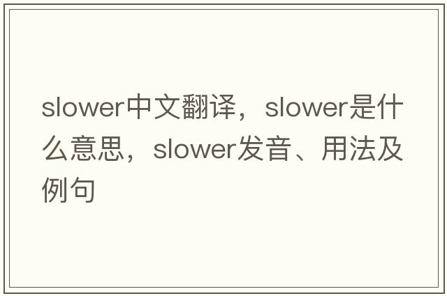 slower中文翻譯，slower是什么意思，slower發(fā)音、用法及例句