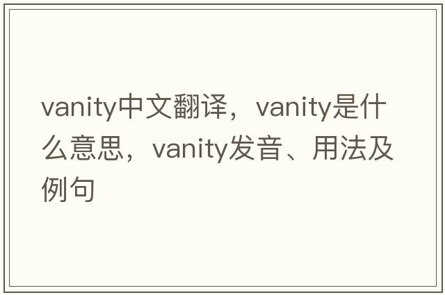 vanity中文翻譯，vanity是什么意思，vanity發(fā)音、用法及例句