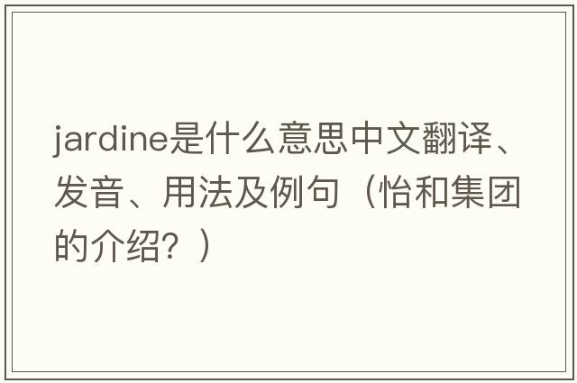 Jardine是什么意思中文翻譯、發(fā)音、用法及例句（怡和集團(tuán)的介紹？）