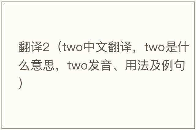 翻譯2（two中文翻譯，two是什么意思，two發(fā)音、用法及例句）