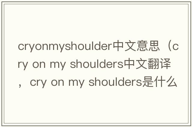 cryonmyshoulder中文意思（cry on my shoulders中文翻譯，cry on my shoulders是什么意思，cry on my shoulders發(fā)音、用法及例句）
