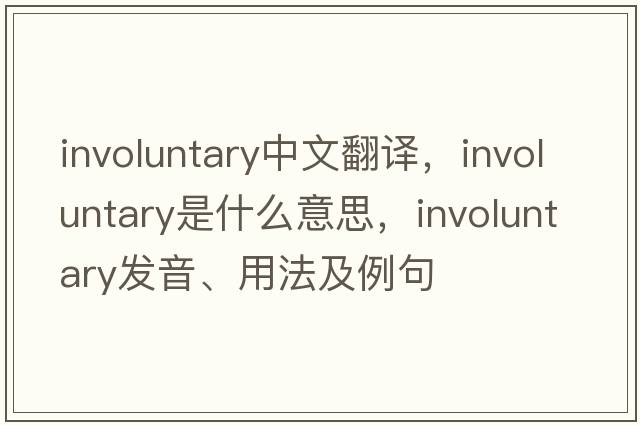 involuntary中文翻譯，involuntary是什么意思，involuntary發(fā)音、用法及例句