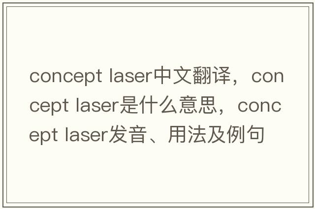 concept laser中文翻譯，concept laser是什么意思，concept laser發(fā)音、用法及例句