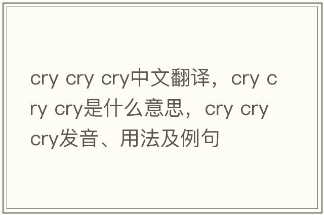 cry cry cry中文翻譯，cry cry cry是什么意思，cry cry cry發(fā)音、用法及例句