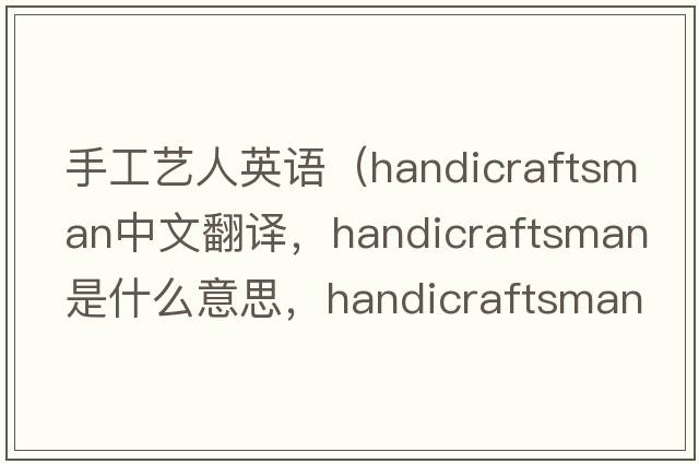 手工藝人英語（handicraftsman中文翻譯，handicraftsman是什么意思，handicraftsman發(fā)音、用法及例句）