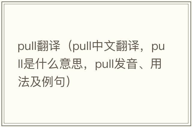 pull翻譯（pull中文翻譯，pull是什么意思，pull發(fā)音、用法及例句）