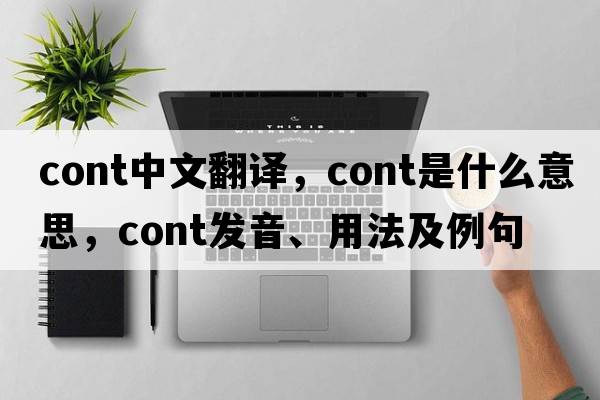 cont中文翻譯，cont是什么意思，cont發(fā)音、用法及例句