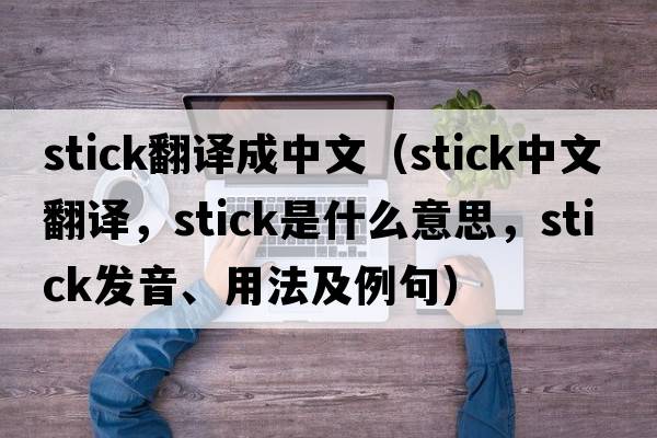 stick翻譯成中文（stick中文翻譯，stick是什么意思，stick發(fā)音、用法及例句）