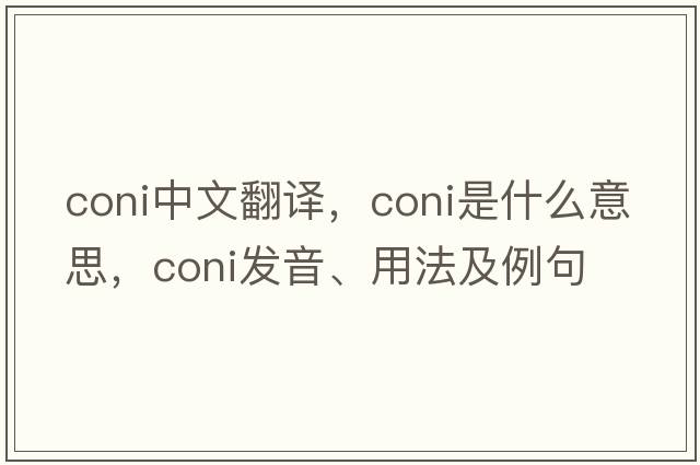coni中文翻譯，coni是什么意思，coni發(fā)音、用法及例句